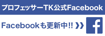 プロフェッサーTK公式Facebook Facebookも更新中!!